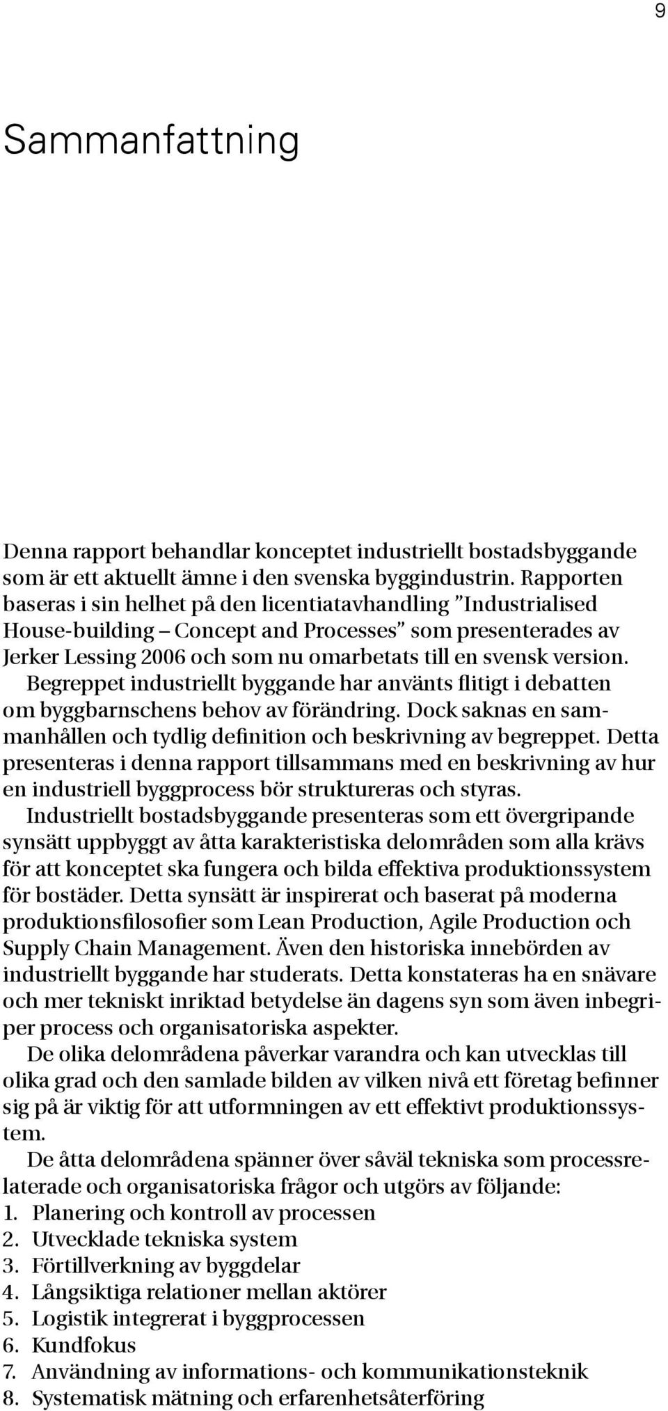 Begreppet industriellt byggande har använts flitigt i debatten om byggbarnschens behov av förändring. Dock saknas en sammanhållen och tydlig definition och beskrivning av begreppet.