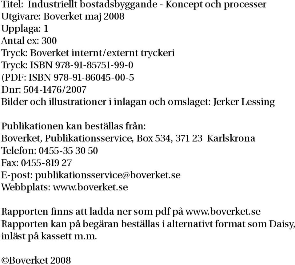 från: Boverket, Publikationsservice, Box 534, 371 23 Karlskrona Telefon: 0455-35 30 50 Fax: 0455-819 27 E-post: publikationsservice@boverket.se Webbplats: www.