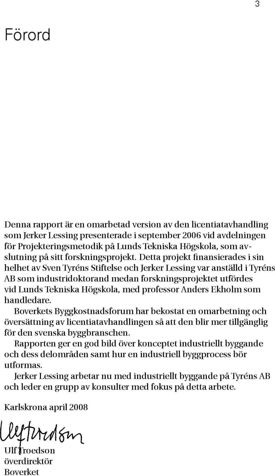 Detta projekt finansierades i sin helhet av Sven Tyréns Stiftelse och Jerker Lessing var anställd i Tyréns AB som industridoktorand medan forskningsprojektet utfördes vid Lunds Tekniska Högskola, med