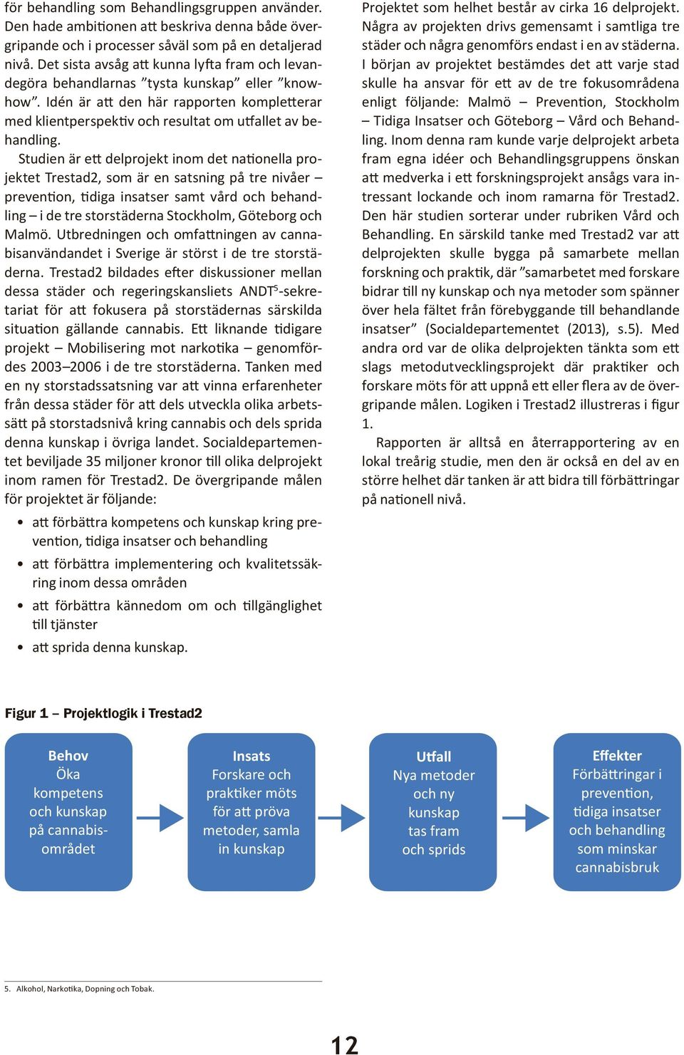 Studien är ett delprojekt inom det nationella projektet Trestad2, som är en satsning på tre nivåer prevention, tidiga insatser samt vård och behandling i de tre storstäderna Stockholm, Göteborg och