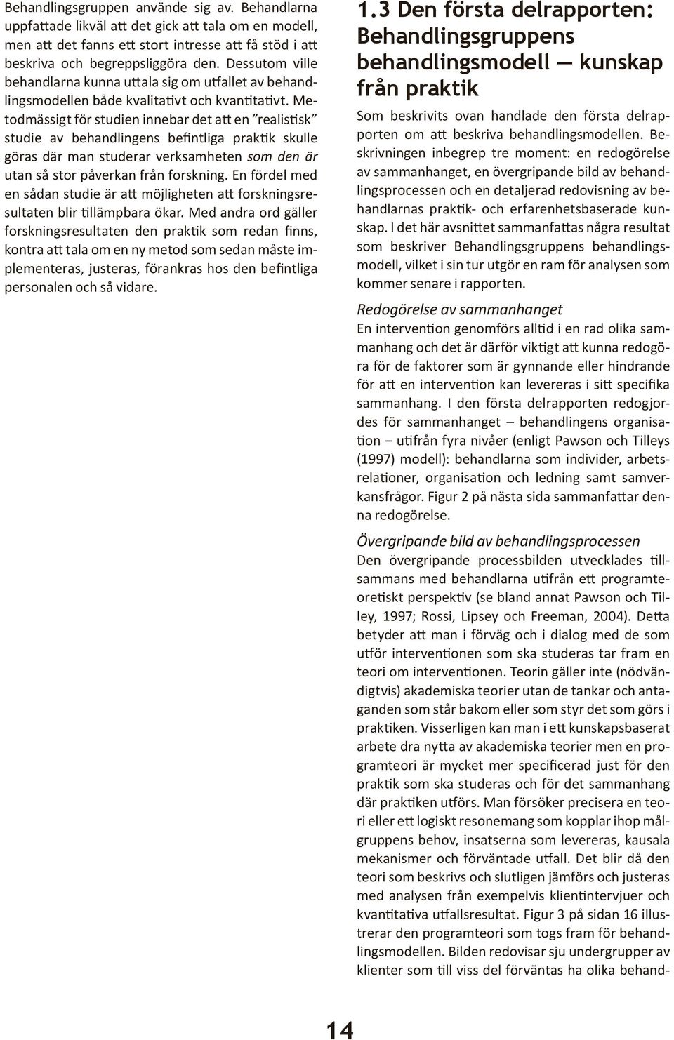 Metodmässigt för studien innebar det att en realistisk studie av behandlingens befintliga praktik skulle göras där man studerar verksamheten som den är utan så stor påverkan från forskning.