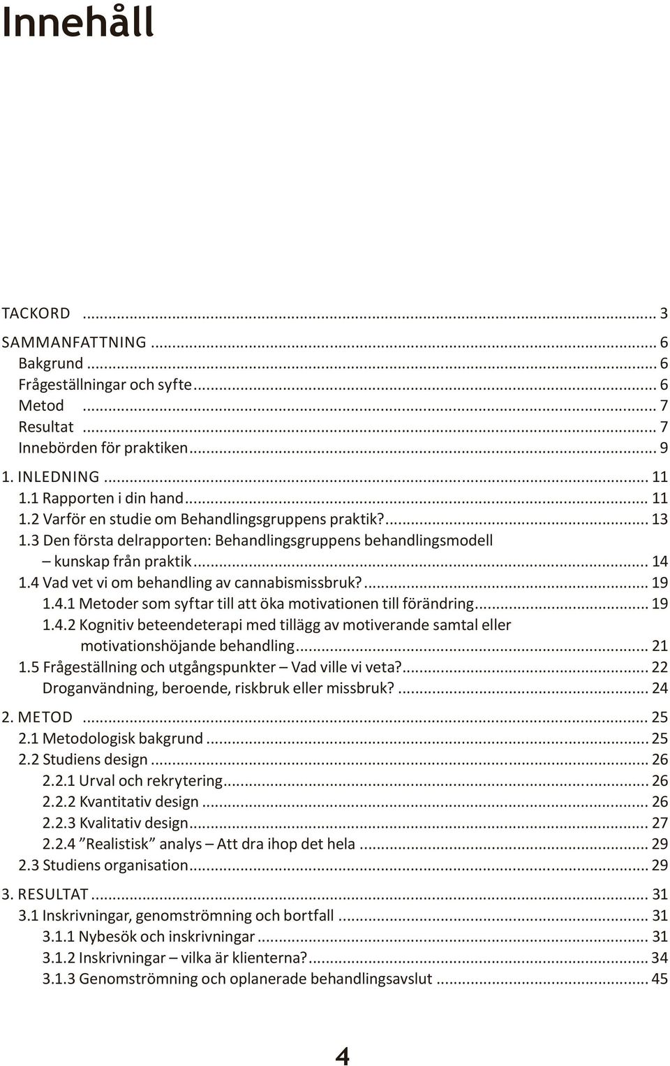 4 Vad vet vi om behandling av cannabismissbruk?... 19 1.4.1 Metoder som syftar till att öka motivationen till förändring... 19 1.4.2 Kognitiv beteendeterapi med tillägg av motiverande samtal eller motivationshöjande behandling.