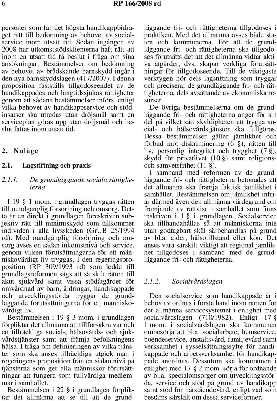 Bestämmelser om bedömning av behovet av brådskande barnskydd ingår i den nya barnskyddslagen (417/2007).