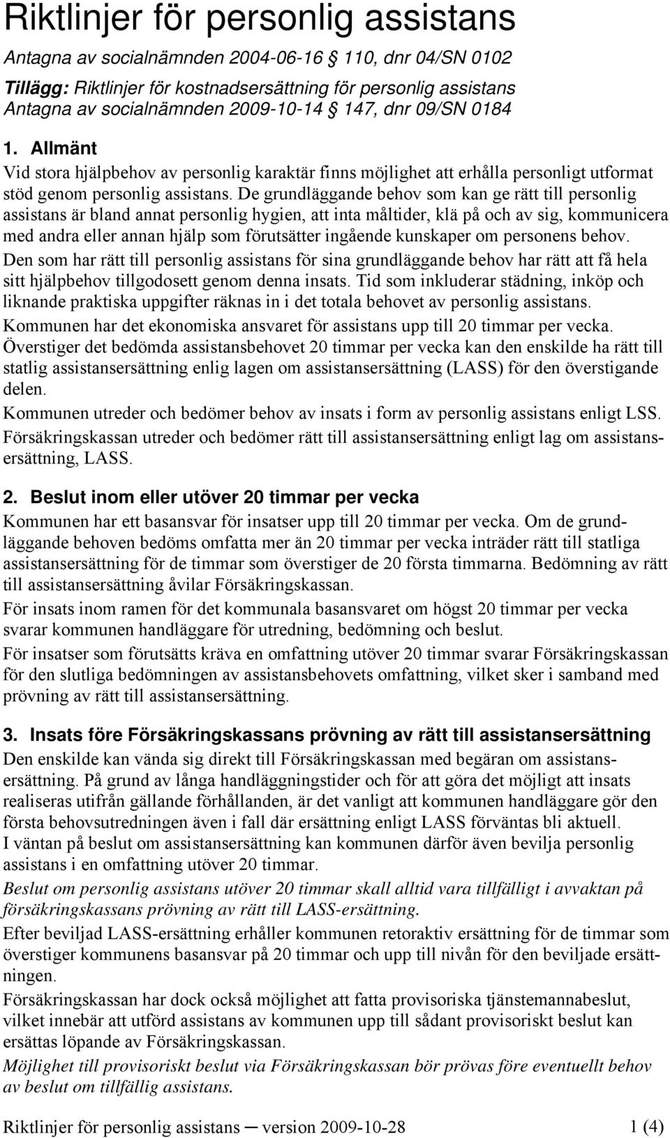 De grundläggande behov som kan ge rätt till personlig assistans är bland annat personlig hygien, att inta måltider, klä på och av sig, kommunicera med andra eller annan hjälp som förutsätter ingående