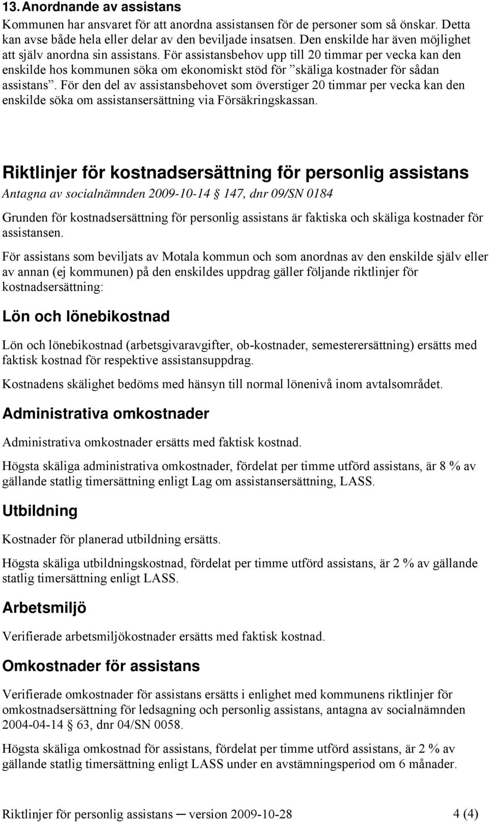 För assistansbehov upp till 20 timmar per vecka kan den enskilde hos kommunen söka om ekonomiskt stöd för skäliga kostnader för sådan assistans.