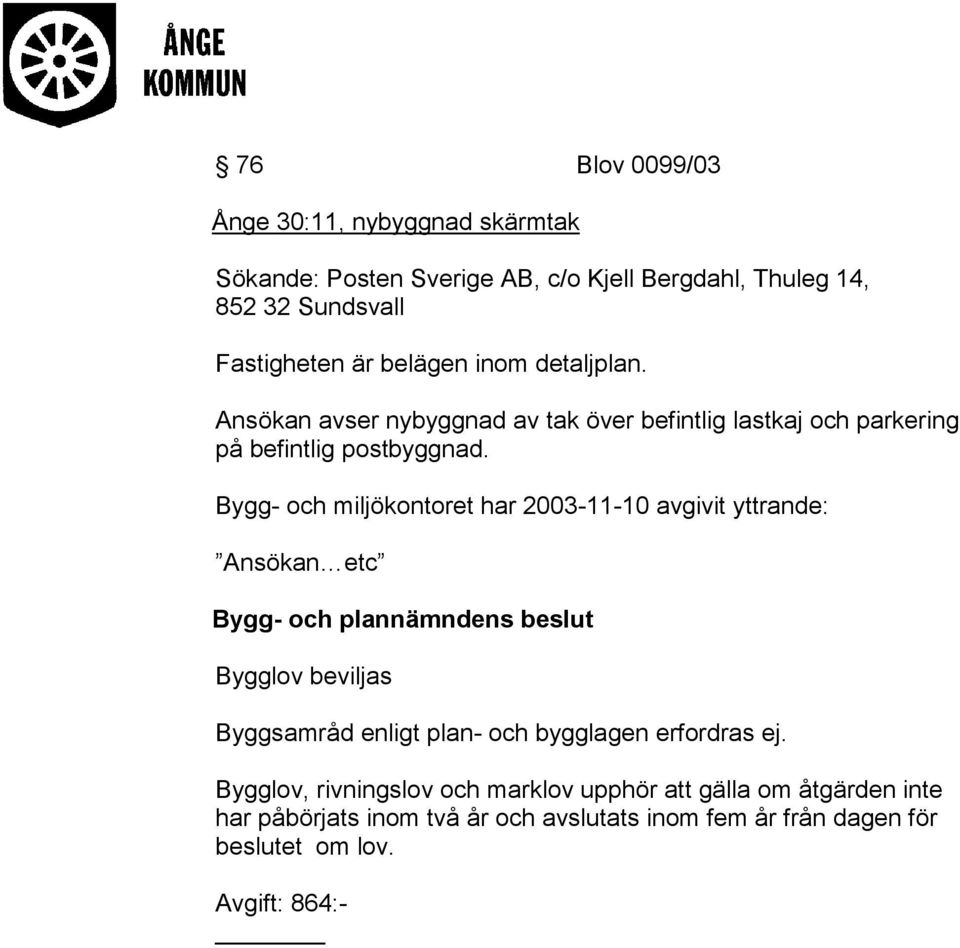 Bygg- och miljökontoret har 2003-11-10 avgivit yttrande: Ansökan etc Bygg- och plannämndens beslut Bygglov beviljas Byggsamråd enligt plan- och