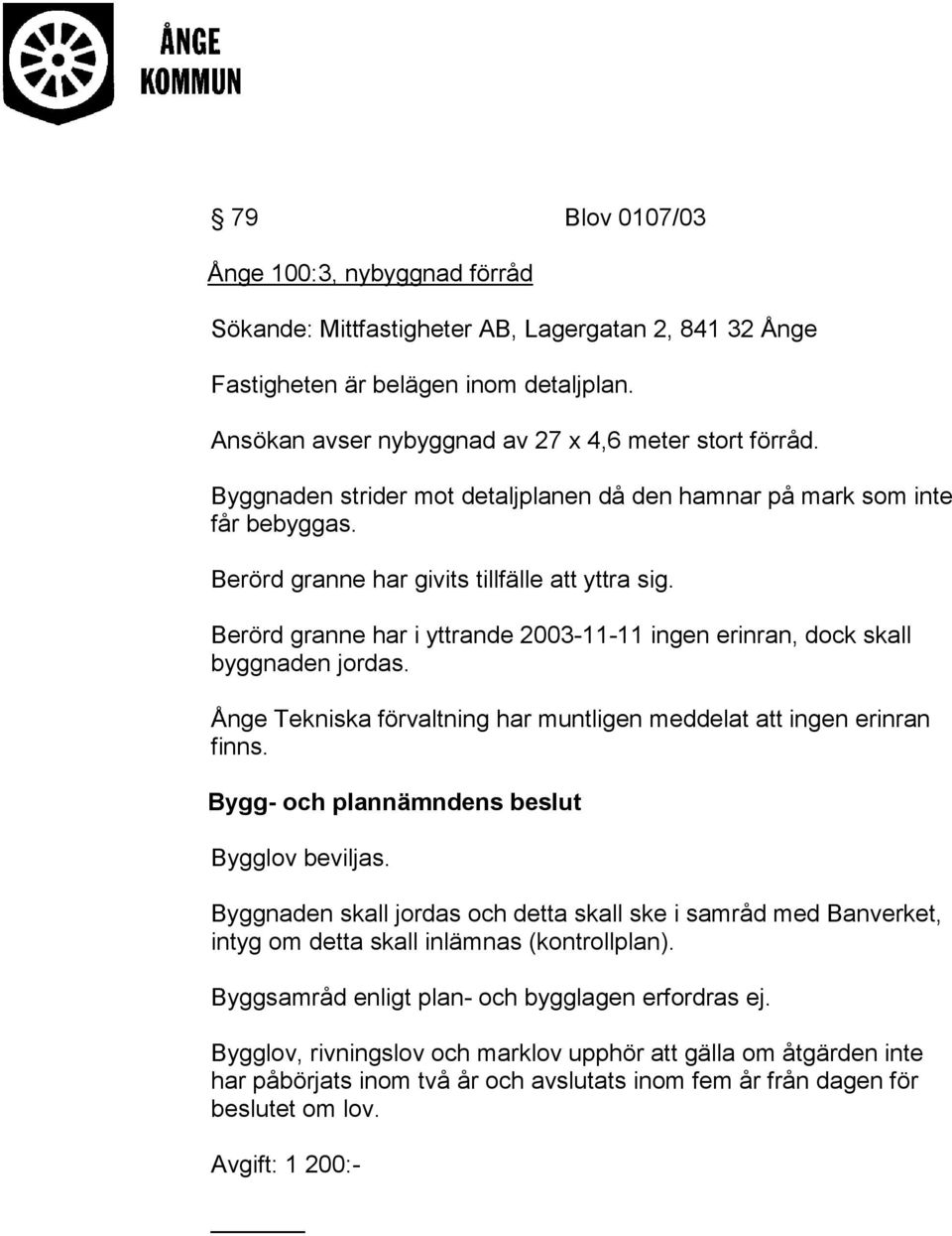 Berörd granne har i yttrande 2003-11-11 ingen erinran, dock skall byggnaden jordas. Ånge Tekniska förvaltning har muntligen meddelat att ingen erinran finns.