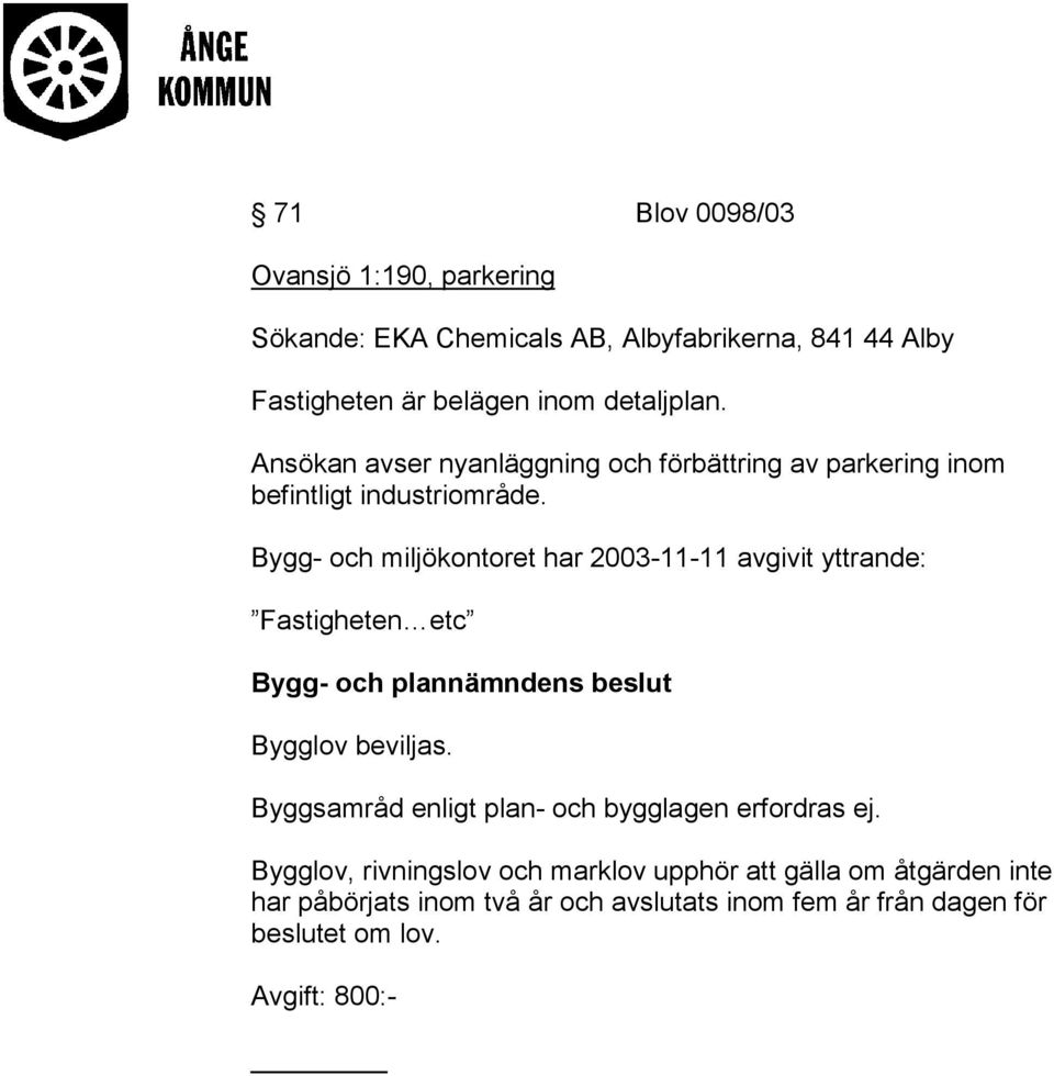 Bygg- och miljökontoret har 2003-11-11 avgivit yttrande: Fastigheten etc Bygg- och plannämndens beslut Bygglov beviljas.