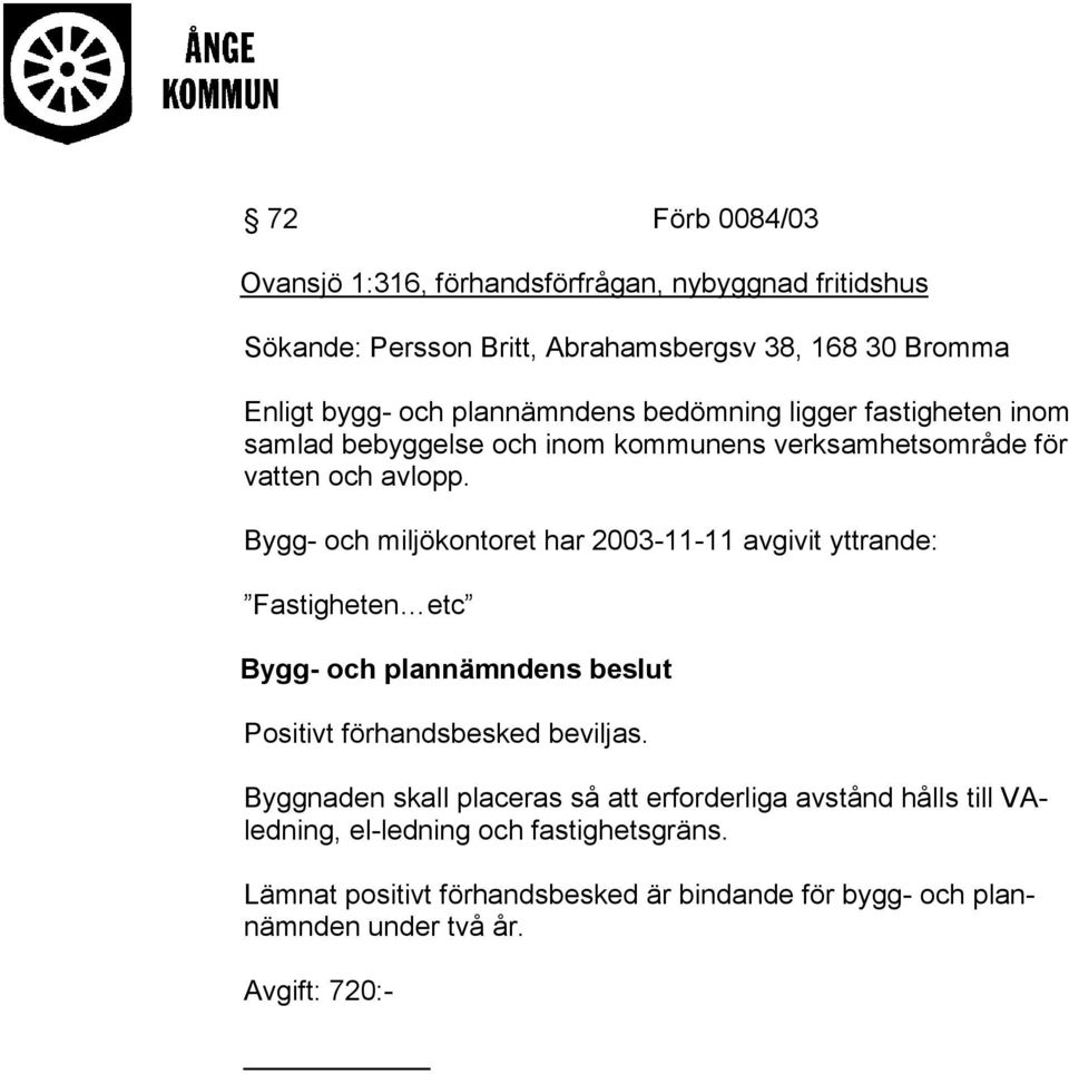 Bygg- och miljökontoret har 2003-11-11 avgivit yttrande: Fastigheten etc Bygg- och plannämndens beslut Positivt förhandsbesked beviljas.