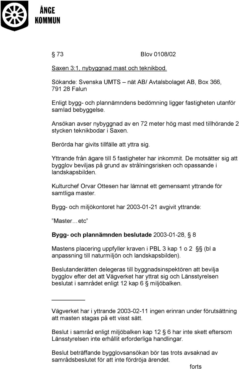 Ansökan avser nybyggnad av en 72 meter hög mast med tillhörande 2 stycken teknikbodar i Saxen. Berörda har givits tillfälle att yttra sig. Yttrande från ägare till 5 fastigheter har inkommit.