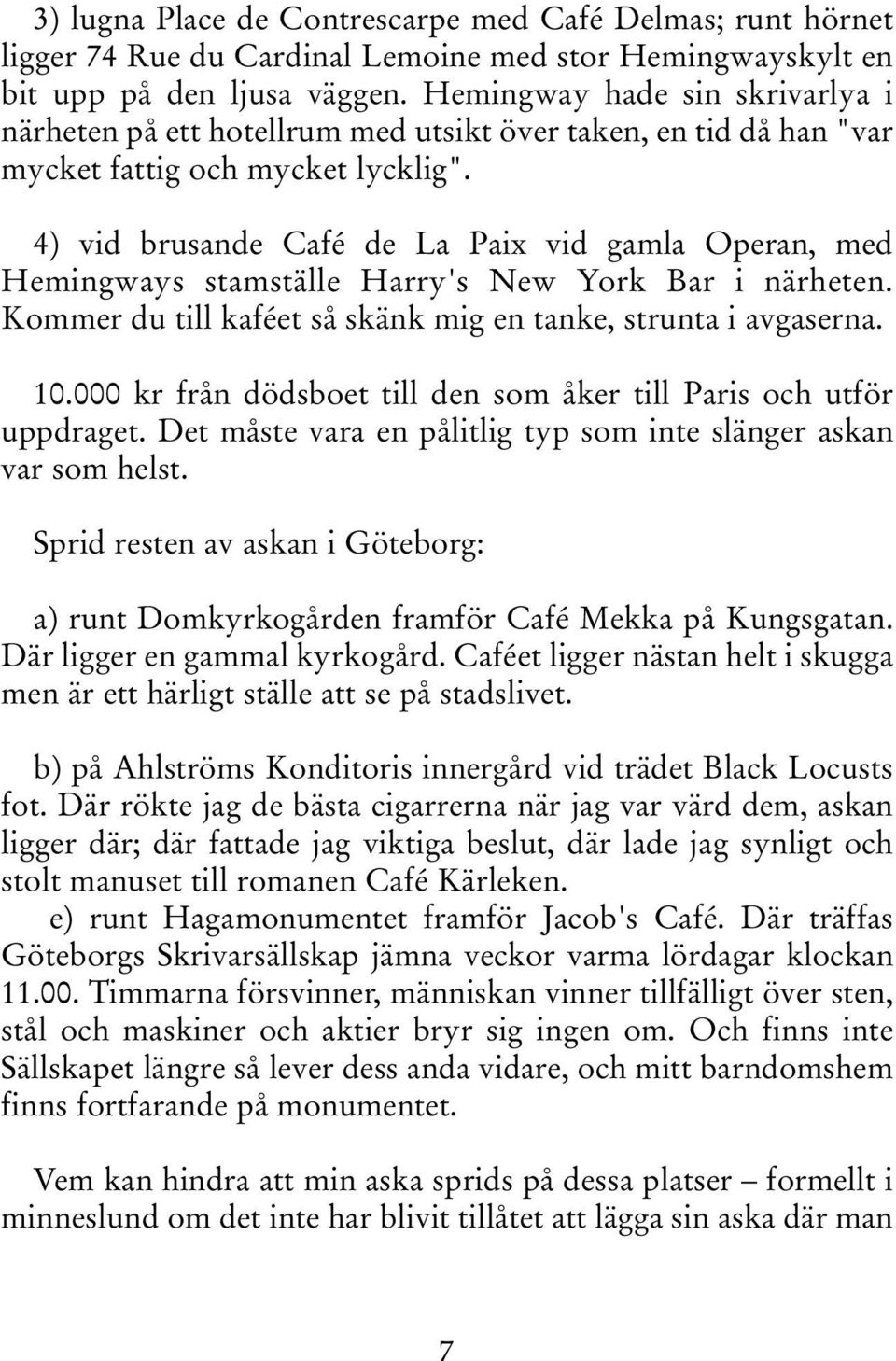 4) vid brusande Café de La Paix vid gamla Operan, med Hemingways stamställe Harry's New York Bar i närheten. Kommer du till kaféet så skänk mig en tanke, strunta i avgaserna. 10.