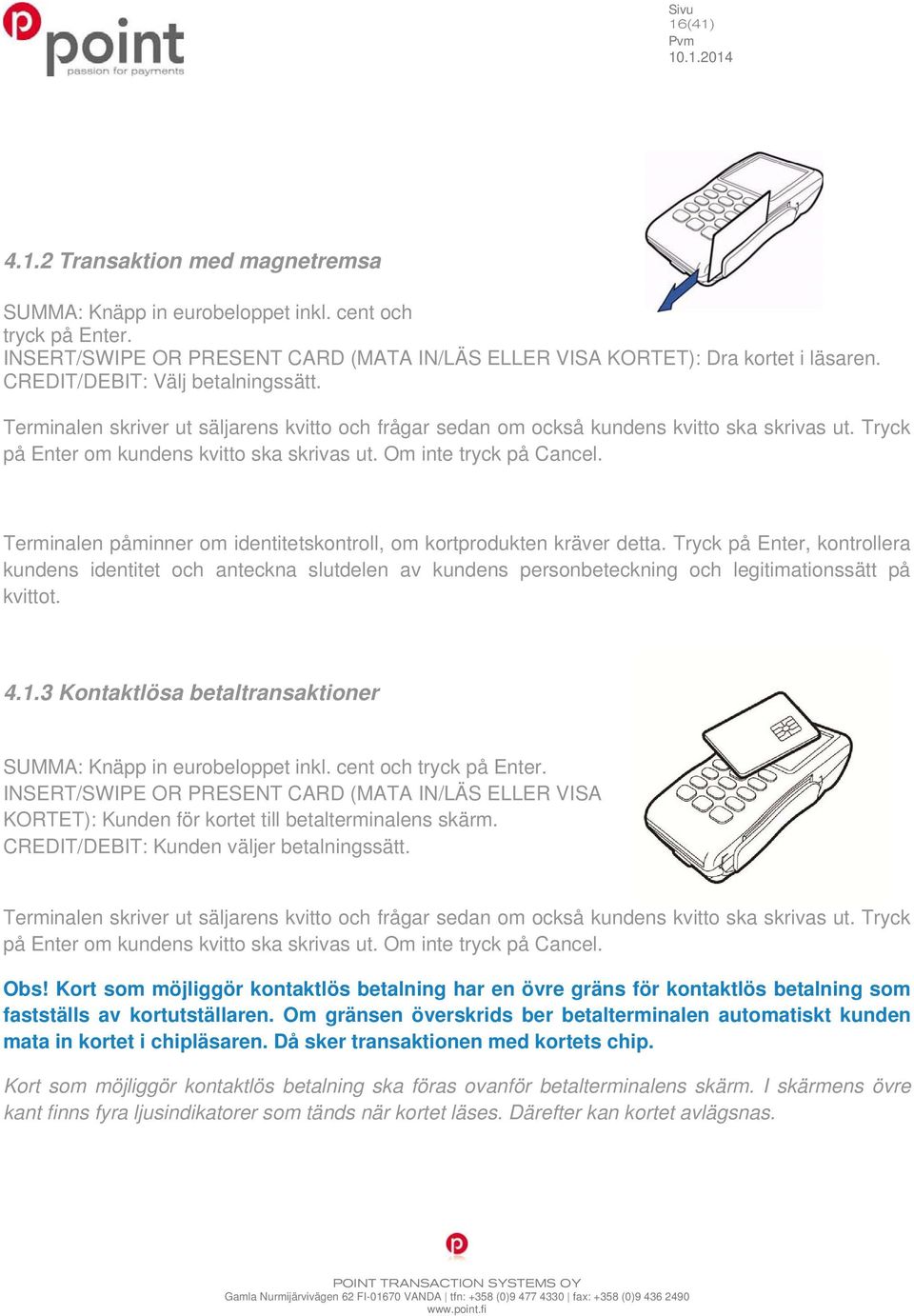 Om inte tryck på Cancel. Terminalen påminner om identitetskontroll, om kortprodukten kräver detta.