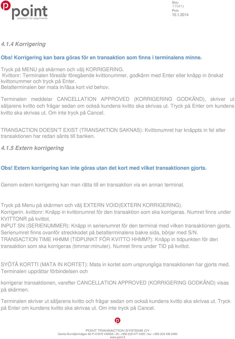 Terminalen meddelar CANCELLATION APPROVED (KORRIGERING GODKÄND), skriver ut säljarens kvitto och frågar sedan om också kundens kvitto ska skrivas ut. Tryck på Enter om kundens kvitto ska skrivas ut.