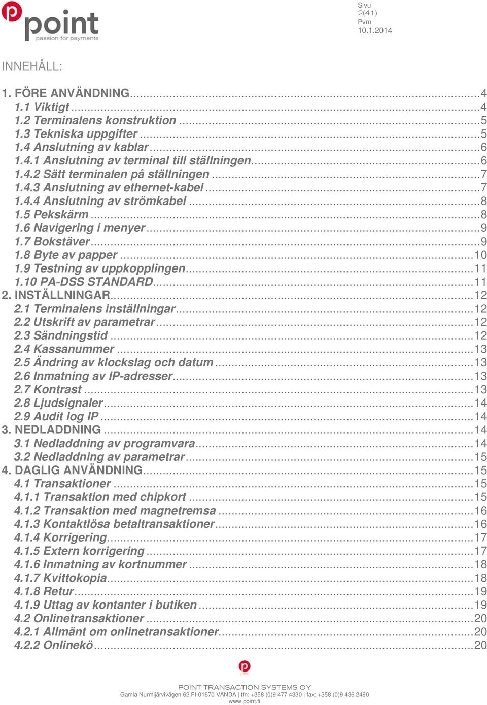 9 Testning av uppkopplingen... 11 1.10 PA-DSS STANDARD... 11 2. INSTÄLLNINGAR... 12 2.1 Terminalens inställningar... 12 2.2 Utskrift av parametrar... 12 2.3 Sändningstid... 12 2.4 Kassanummer... 13 2.