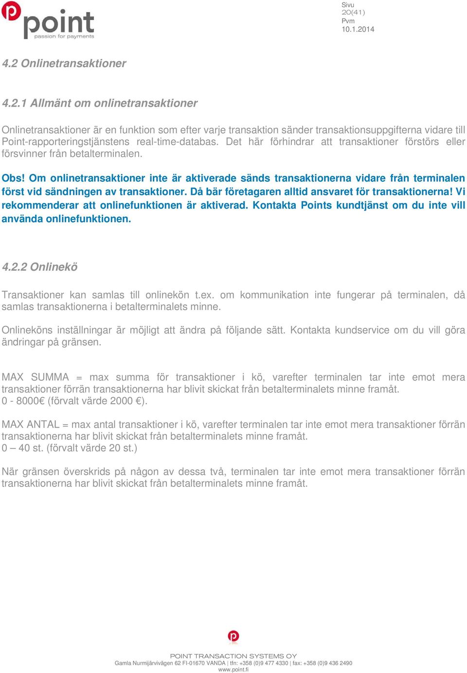 Om onlinetransaktioner inte är aktiverade sänds transaktionerna vidare från terminalen först vid sändningen av transaktioner. Då bär företagaren alltid ansvaret för transaktionerna!