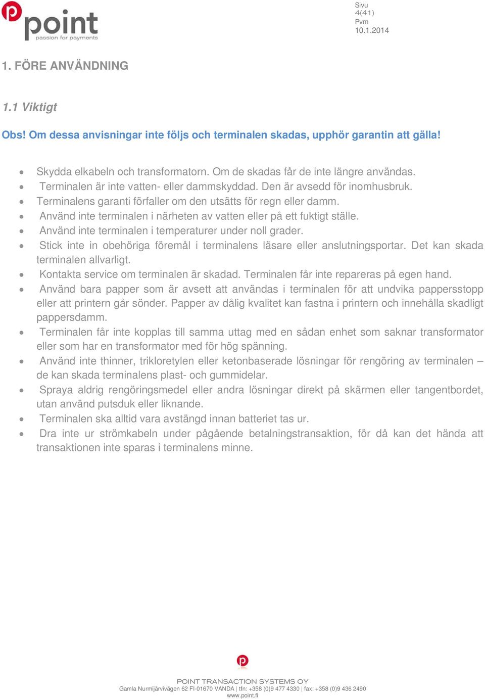 Använd inte terminalen i närheten av vatten eller på ett fuktigt ställe. Använd inte terminalen i temperaturer under noll grader.
