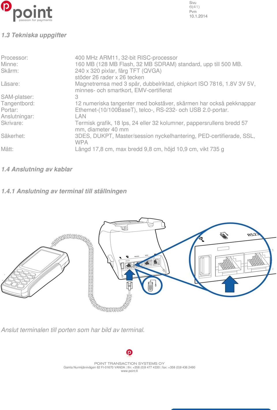 8V 3V 5V, minnes- och smartkort, EMV-certifierat SAM-platser: 3 Tangentbord: 12 numeriska tangenter med bokstäver, skärmen har också pekknappar Portar: Ethernet-(10/100BaseT), telco-, RS-232- och USB