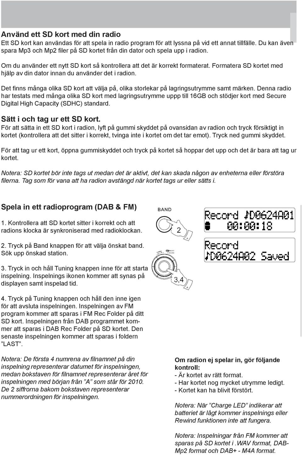 Formatera SD kortet med hjälp av din dator innan du använder det i radion. Det finns många olika SD kort att välja på, olika storlekar på lagringsutrymme samt märken.