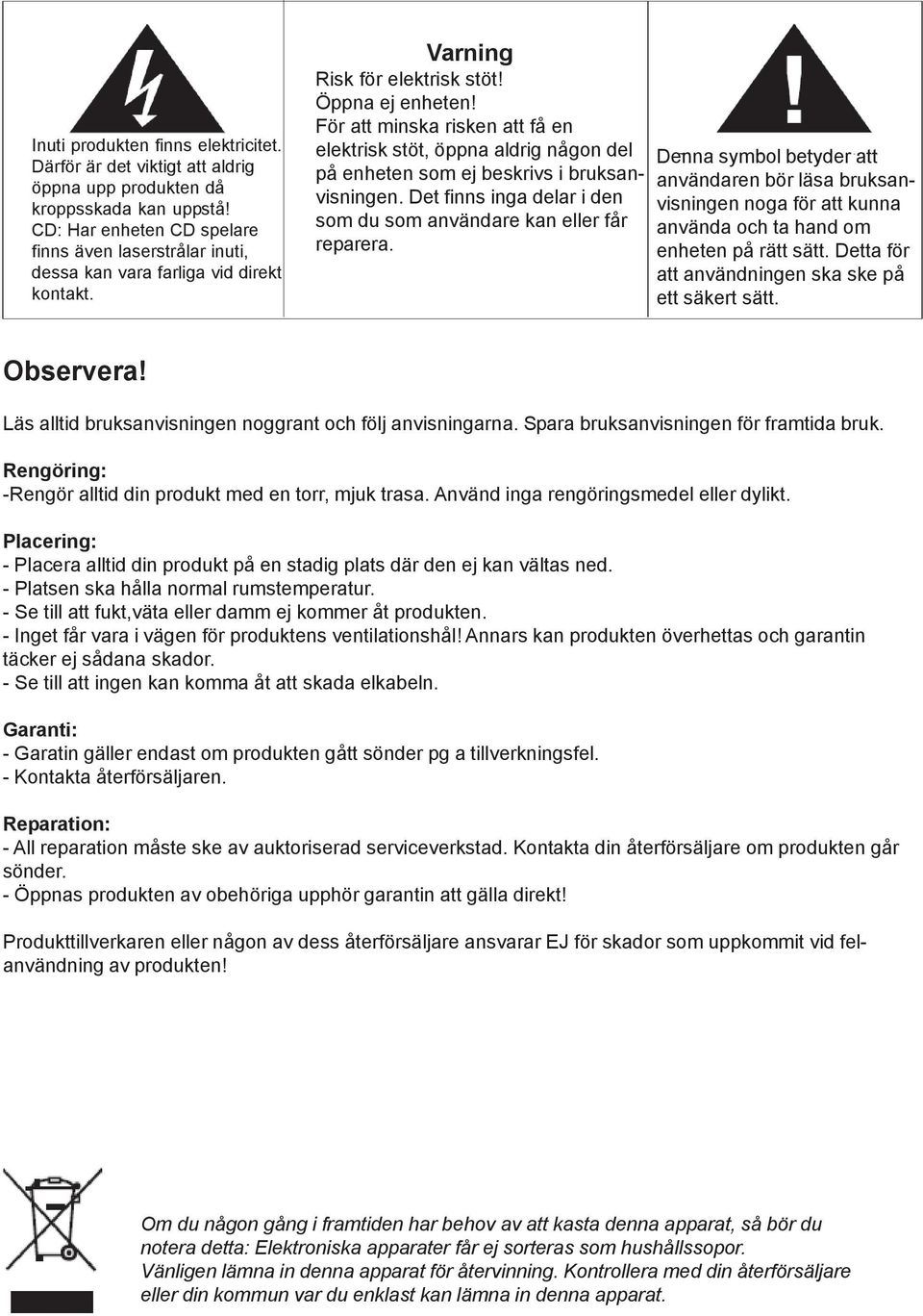 För att minska risken att få en elektrisk stöt, öppna aldrig någon del på enheten som ej beskrivs i bruksanvisningen. Det finns inga delar i den som du som användare kan eller får reparera.