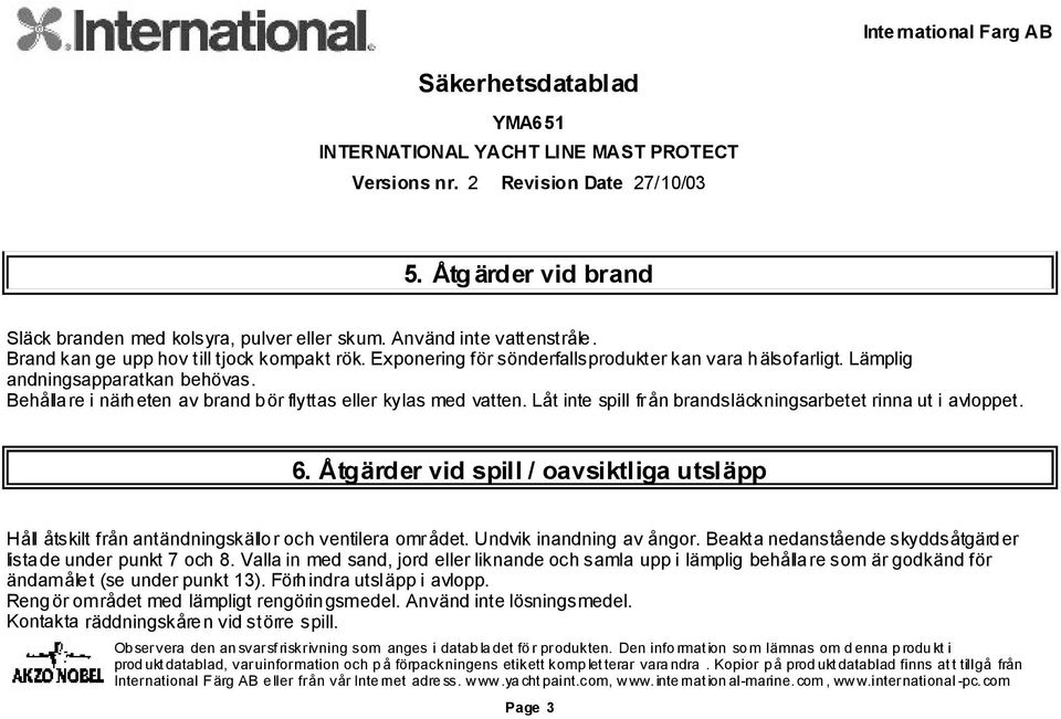 Åtgärder vid spill / oavsiktliga utsläpp Håll åtskilt från antändningskällor och ventilera området. Undvik inandning av ångor. Beakta nedanstående skyddsåtgärder listade under punkt 7 och 8.