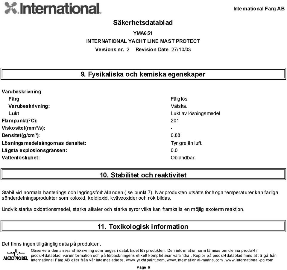 0 Vattenlöslighet: Oblandbar. 10. Stabilitet och reaktivitet Stabil vid normala hanterings och lagringsförhållanden.( se punkt 7).