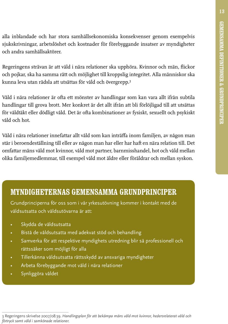 Alla människor ska kunna leva utan rädsla att utsättas för våld och övergrepp. 3 Våld i nära relationer är ofta ett mönster av handlingar som kan vara allt ifrån subtila handlingar till grova brott.