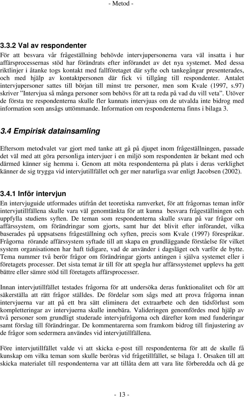 Antalet intervjupersoner sattes till början till minst tre personer, men som Kvale (1997, s.97) skriver Intervjua så många personer som behövs för att ta reda på vad du vill veta.
