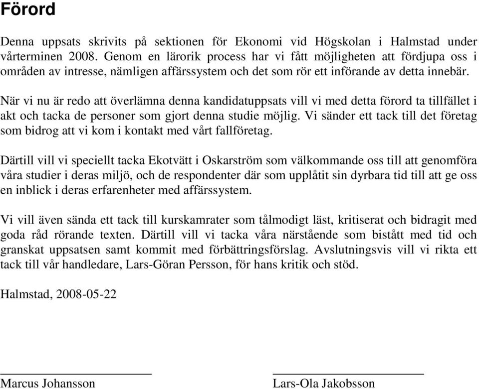 När vi nu är redo att överlämna denna kandidatuppsats vill vi med detta förord ta tillfället i akt och tacka de personer som gjort denna studie möjlig.