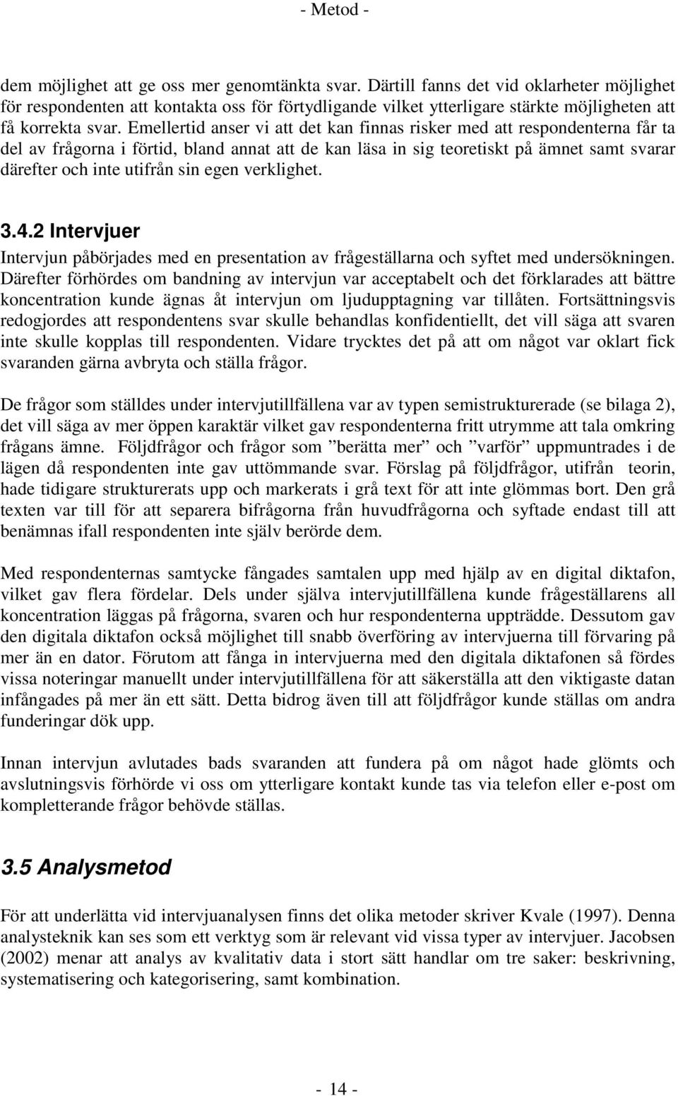 Emellertid anser vi att det kan finnas risker med att respondenterna får ta del av frågorna i förtid, bland annat att de kan läsa in sig teoretiskt på ämnet samt svarar därefter och inte utifrån sin