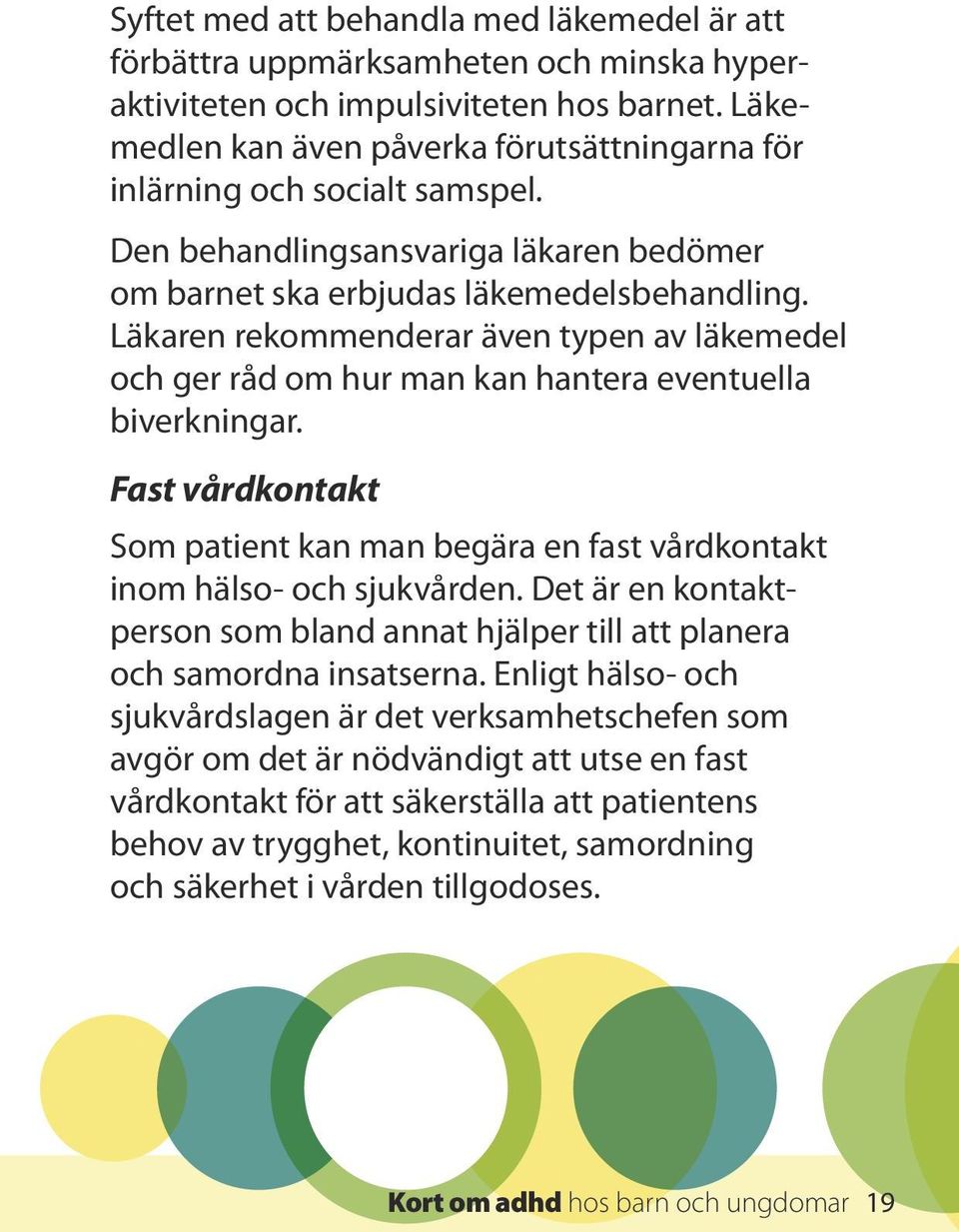 Läkaren rekommenderar även typen av läkemedel och ger råd om hur man kan hantera eventuella biverkningar. Fast vårdkontakt Som patient kan man begära en fast vårdkontakt inom hälso- och sjukvården.