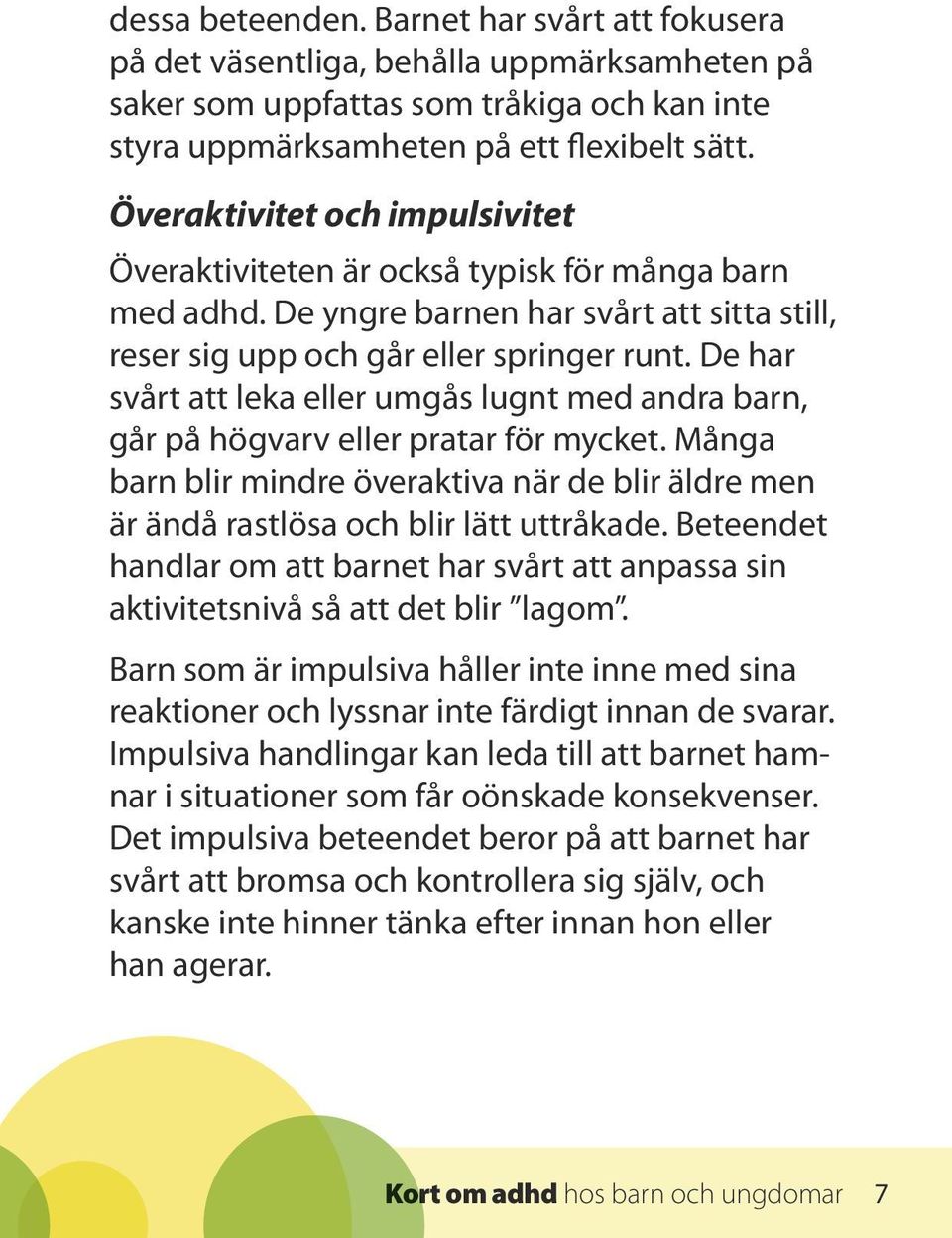 De har svårt att leka eller umgås lugnt med andra barn, går på högvarv eller pratar för mycket. Många barn blir mindre överaktiva när de blir äldre men är ändå rastlösa och blir lätt uttråkade.