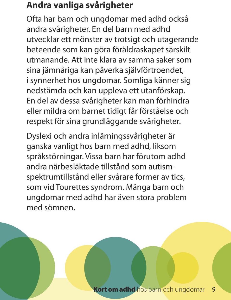 Att inte klara av samma saker som sina jämnåriga kan påverka självförtroendet, i synnerhet hos ungdomar. Somliga känner sig nedstämda och kan uppleva ett utanförskap.