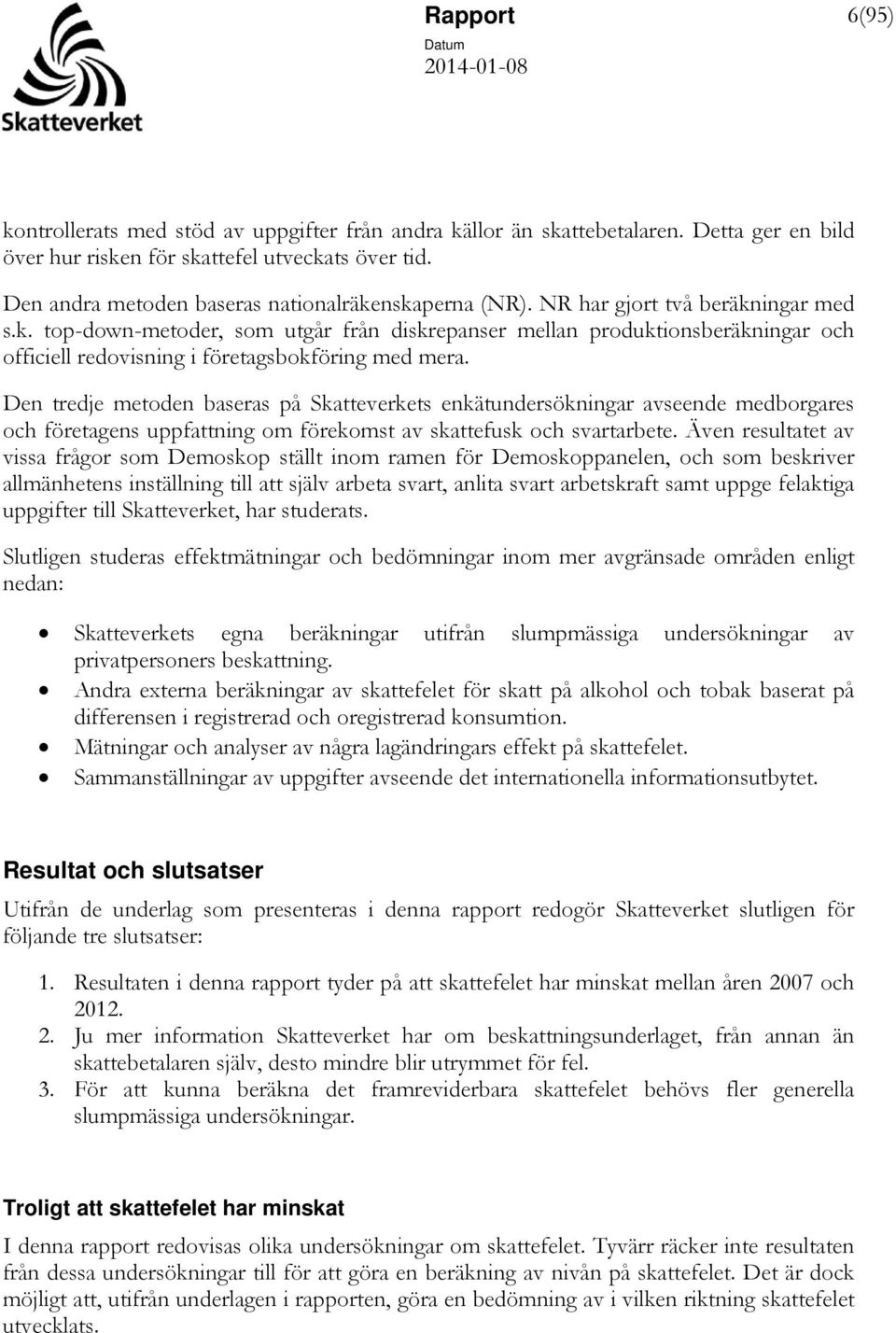 Den tredje metoden baseras på Skatteverkets enkätundersökningar avseende medborgares och företagens uppfattning om förekomst av skattefusk och svartarbete.