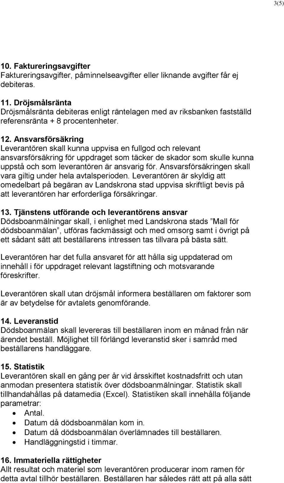 Ansvarsförsäkring Leverantören skall kunna uppvisa en fullgod och relevant ansvarsförsäkring för uppdraget som täcker de skador som skulle kunna uppstå och som leverantören är ansvarig för.