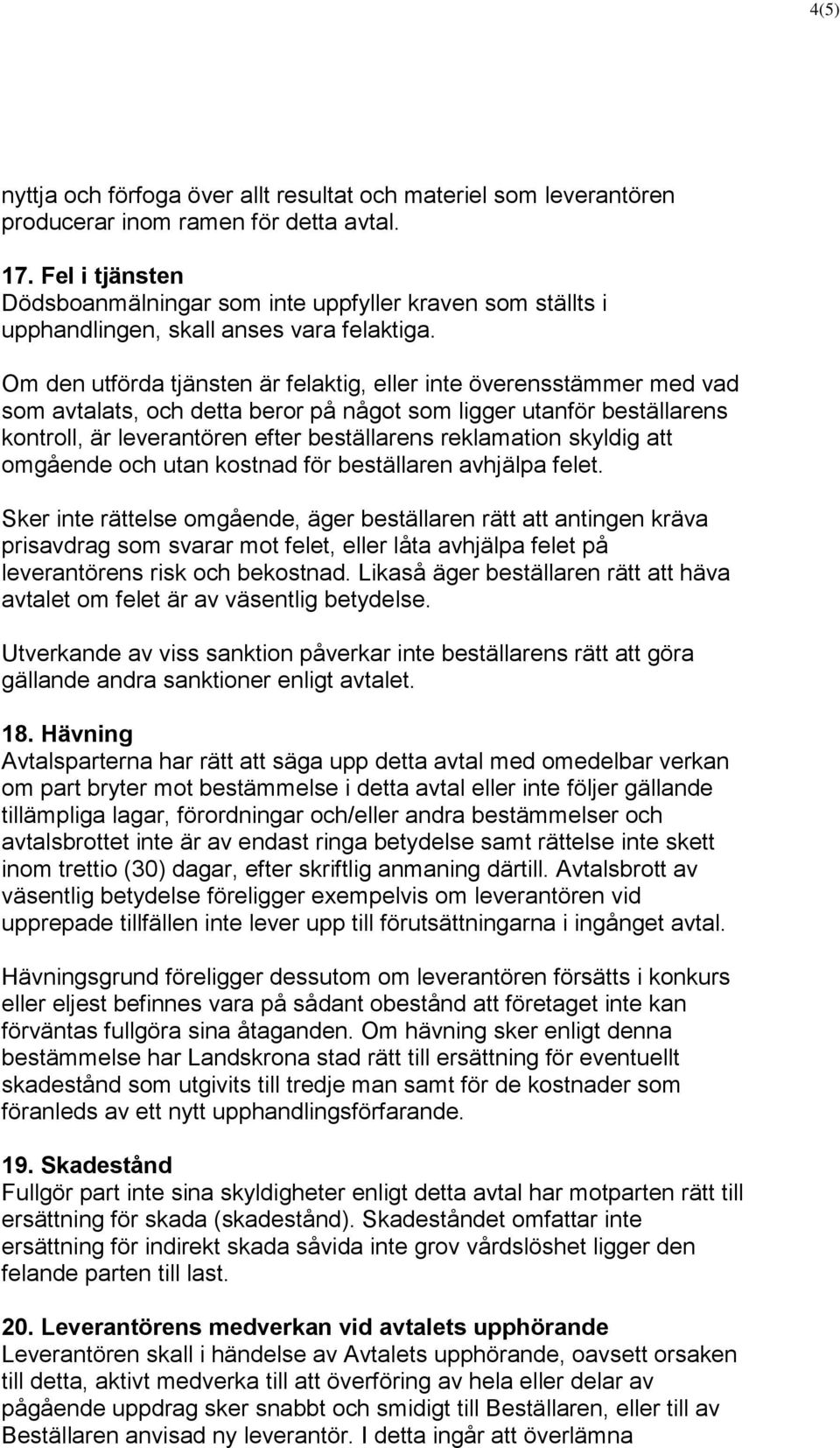 Om den utförda tjänsten är felaktig, eller inte överensstämmer med vad som avtalats, och detta beror på något som ligger utanför beställarens kontroll, är leverantören efter beställarens reklamation
