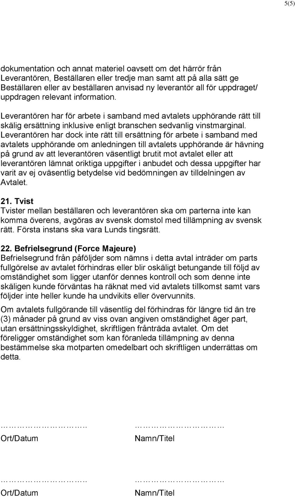 Leverantören har dock inte rätt till ersättning för arbete i samband med avtalets upphörande om anledningen till avtalets upphörande är hävning på grund av att leverantören väsentligt brutit mot