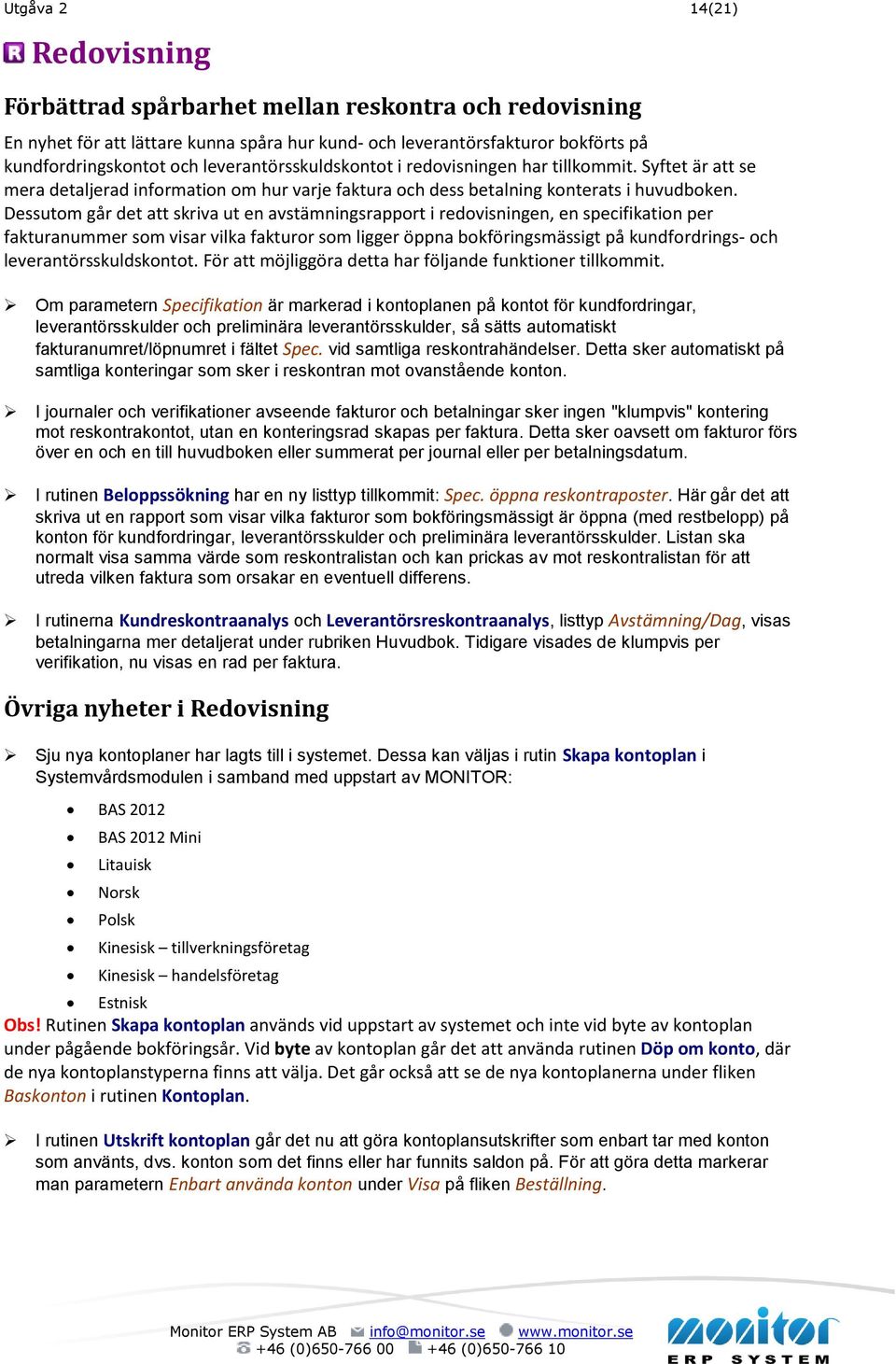 Dessutom går det att skriva ut en avstämningsrapport i redovisningen, en specifikation per fakturanummer som visar vilka fakturor som ligger öppna bokföringsmässigt på kundfordrings- och
