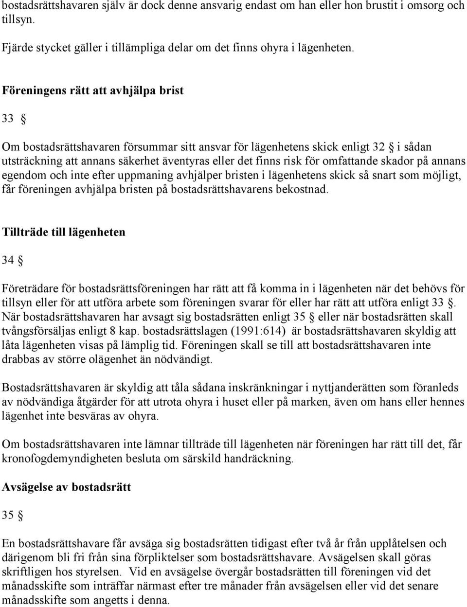 omfattande skador på annans egendom och inte efter uppmaning avhjälper bristen i lägenhetens skick så snart som möjligt, får föreningen avhjälpa bristen på bostadsrättshavarens bekostnad.