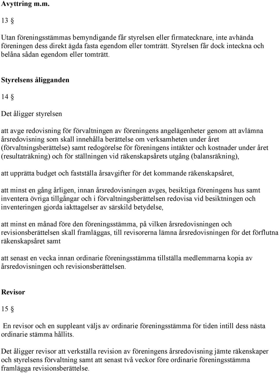 Styrelsens åligganden 14 Det åligger styrelsen att avge redovisning för förvaltningen av föreningens angelägenheter genom att avlämna årsredovisning som skall innehålla berättelse om verksamheten