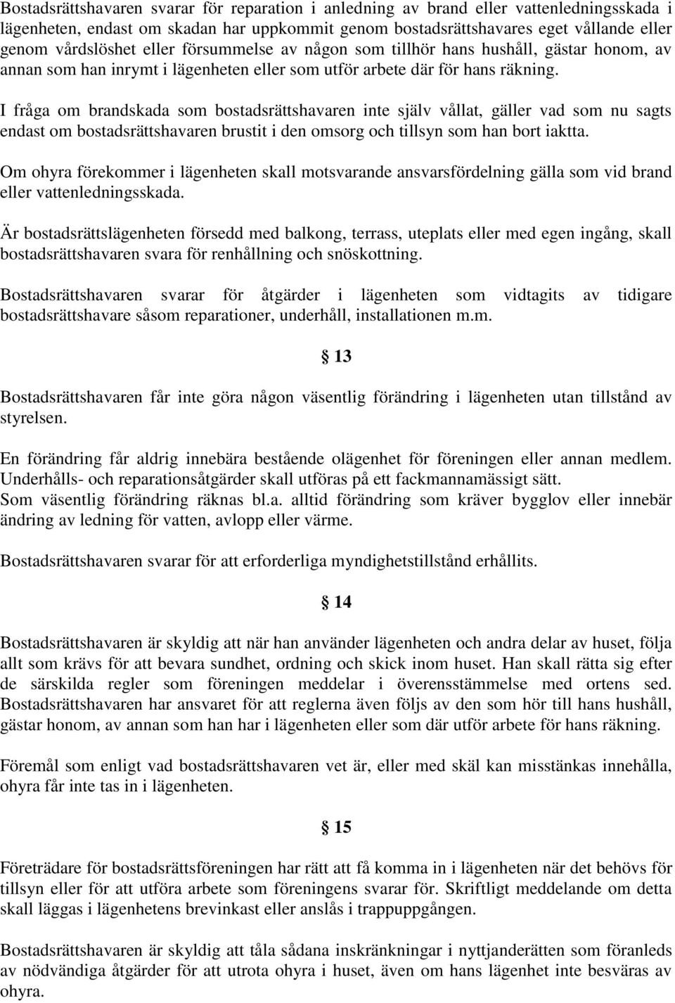 I fråga om brandskada som bostadsrättshavaren inte själv vållat, gäller vad som nu sagts endast om bostadsrättshavaren brustit i den omsorg och tillsyn som han bort iaktta.