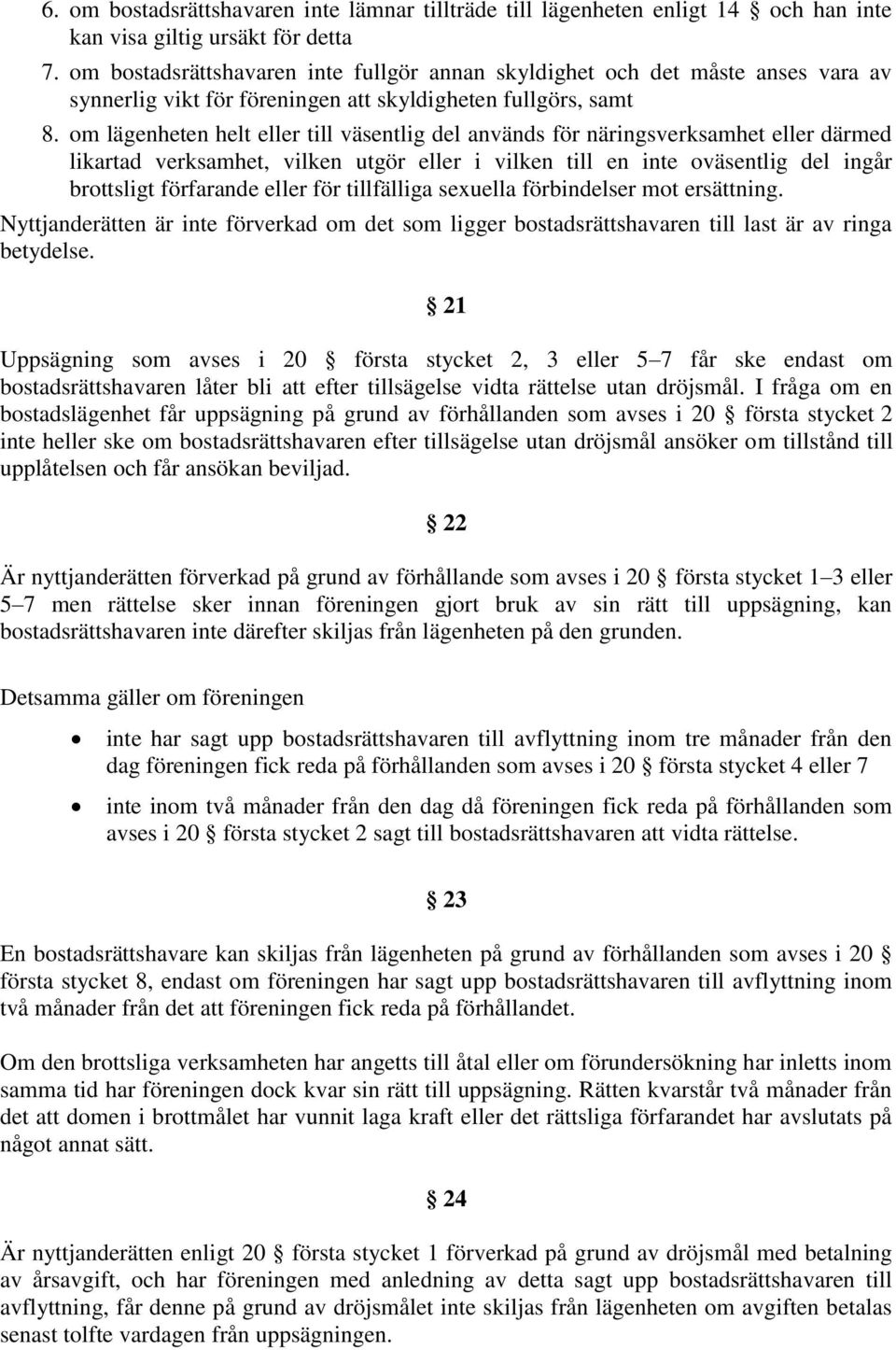 om lägenheten helt eller till väsentlig del används för näringsverksamhet eller därmed likartad verksamhet, vilken utgör eller i vilken till en inte oväsentlig del ingår brottsligt förfarande eller