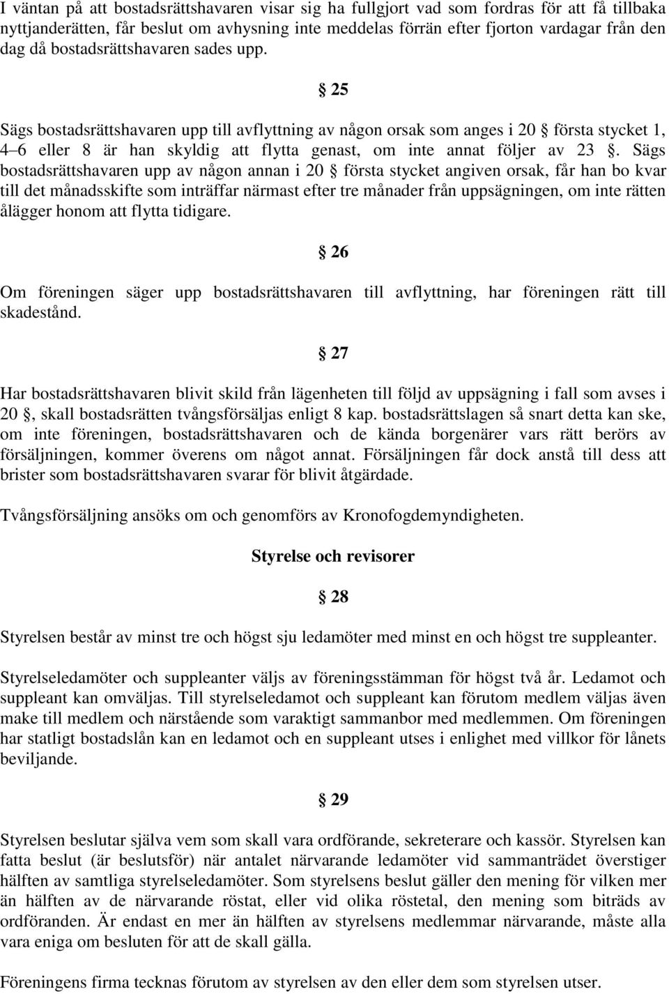 25 Sägs bostadsrättshavaren upp till avflyttning av någon orsak som anges i 20 första stycket 1, 4 6 eller 8 är han skyldig att flytta genast, om inte annat följer av 23.