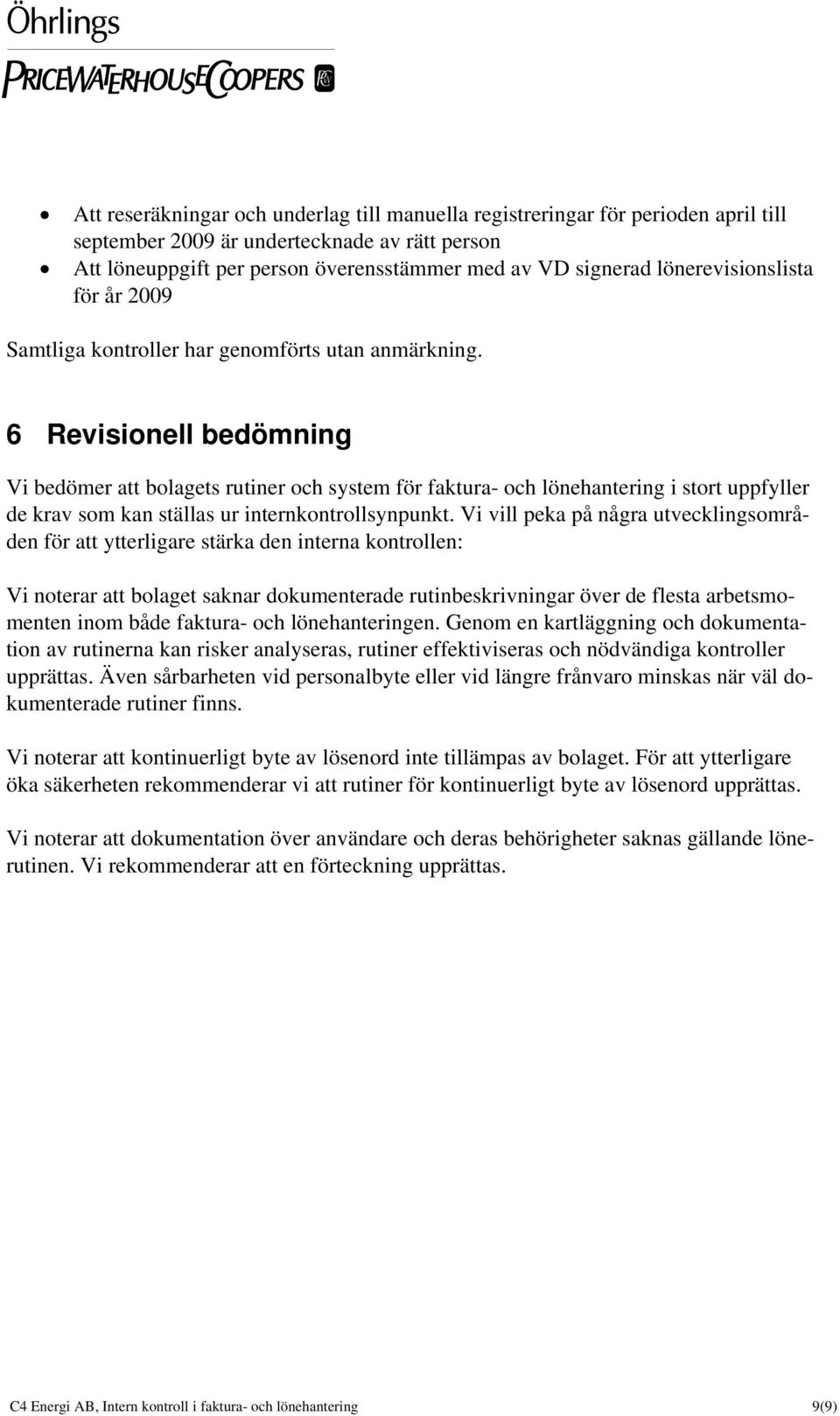 6 Revisionell bedömning Vi bedömer att bolagets rutiner och system för faktura- och lönehantering i stort uppfyller de krav som kan ställas ur internkontrollsynpunkt.