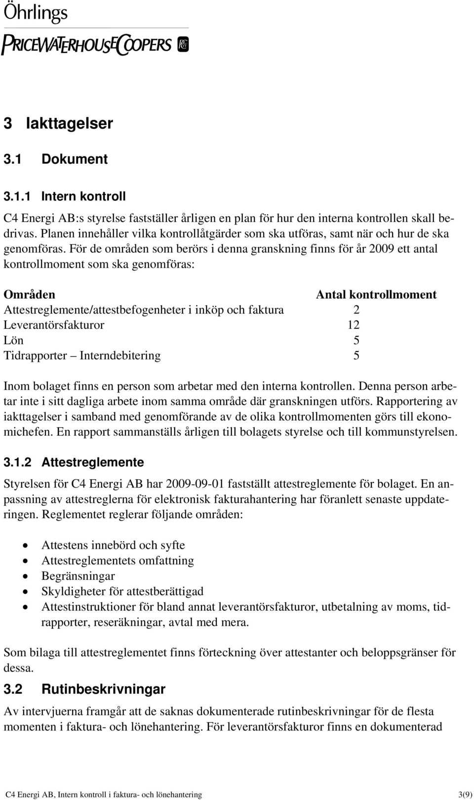 För de områden som berörs i denna granskning finns för år 2009 ett antal kontrollmoment som ska genomföras: Områden Antal kontrollmoment Attestreglemente/attestbefogenheter i inköp och faktura 2
