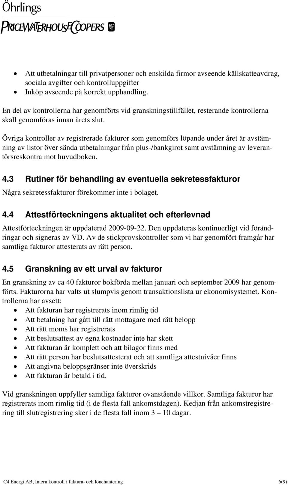 Övriga kontroller av registrerade fakturor som genomförs löpande under året är avstämning av listor över sända utbetalningar från plus-/bankgirot samt avstämning av leverantörsreskontra mot
