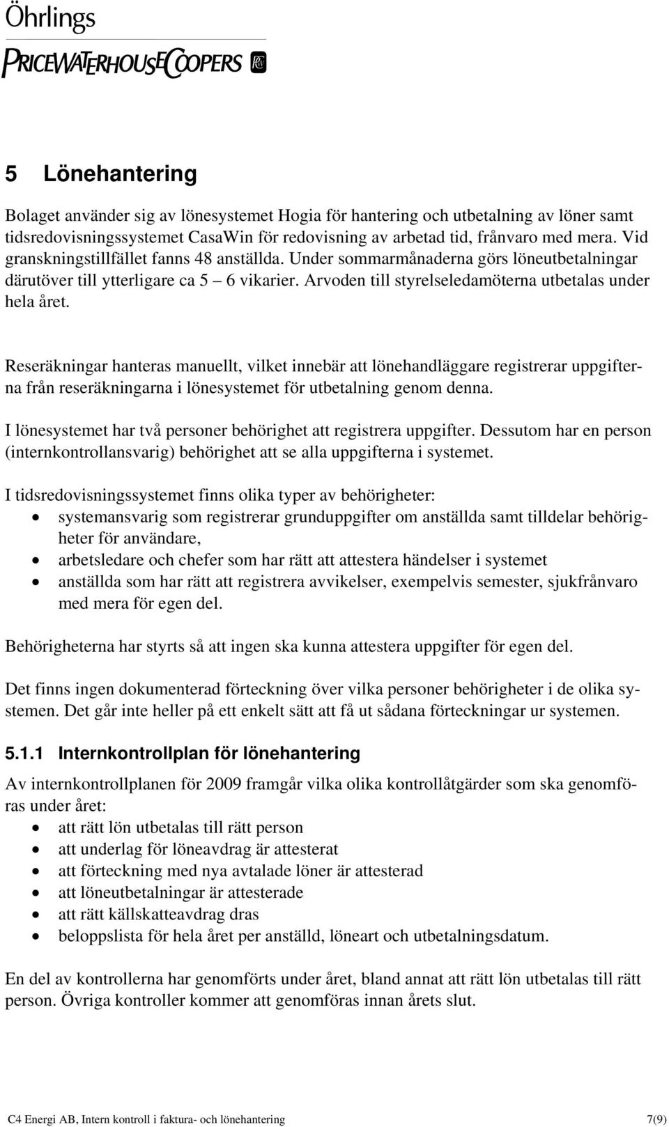 Reseräkningar hanteras manuellt, vilket innebär att lönehandläggare registrerar uppgifterna från reseräkningarna i lönesystemet för utbetalning genom denna.