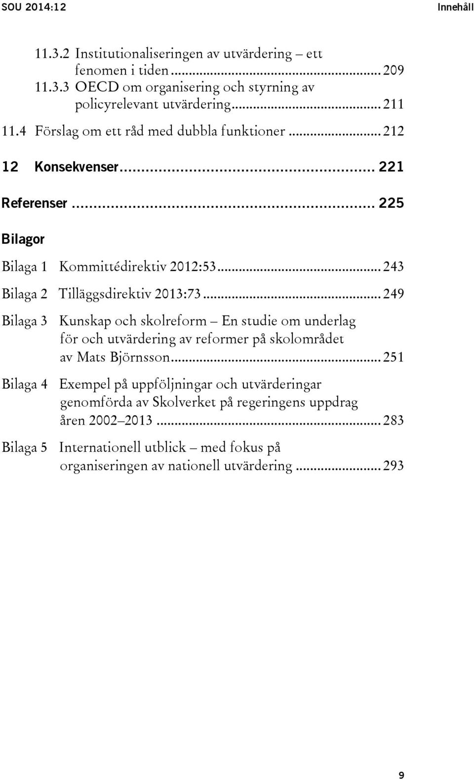 .. 249 Bilaga 3 Kunskap och skolreform En studie om underlag för och utvärdering av reformer på skolområdet av Mats Björnsson.