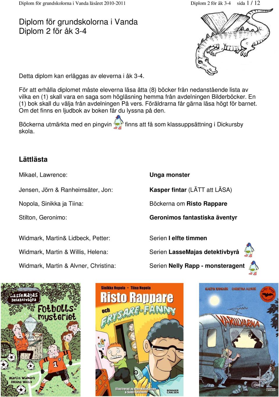 En (1) bok skall du välja från avdelningen På vers. Föräldrarna får gärna läsa högt för barnet. Om det finns en ljudbok av boken får du lyssna på den. Böckerna utmärkta med en pingvin skola.
