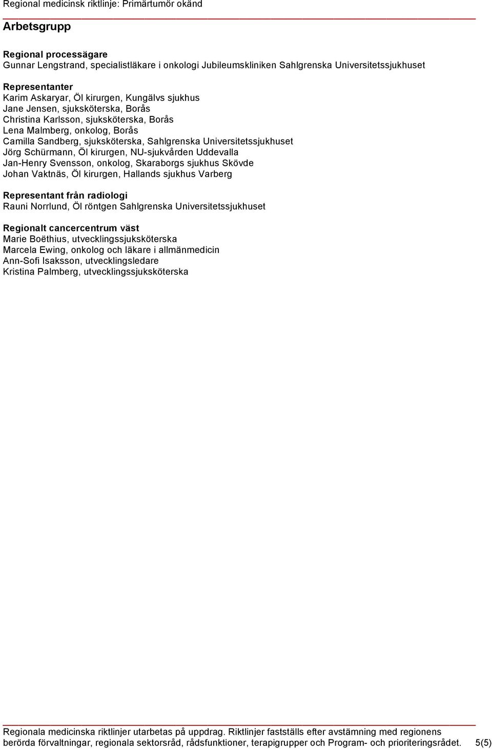 NU-sjukvården Uddevalla Jan-Henry Svensson, onkolog, Skaraborgs sjukhus Skövde Johan Vaktnäs, Öl kirurgen, Hallands sjukhus Varberg Representant från radiologi Rauni Norrlund, Öl röntgen Sahlgrenska