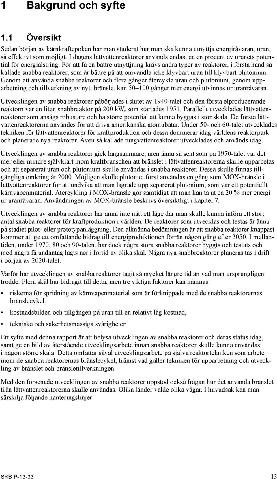 För att få en bättre utnyttjning krävs andra typer av reaktorer, i första hand så kallade snabba reaktorer, som är bättre på att omvandla icke klyvbart uran till klyvbart plutonium.